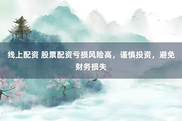线上配资 股票配资亏损风险高，谨慎投资，避免财务损失