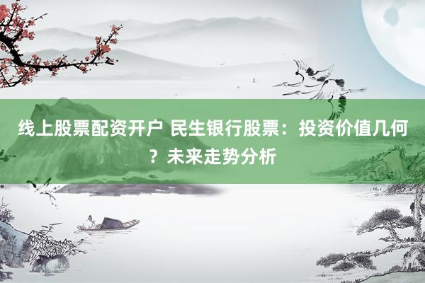 线上股票配资开户 民生银行股票：投资价值几何？未来走势分析
