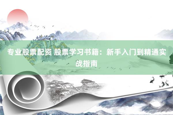专业股票配资 股票学习书籍：新手入门到精通实战指南