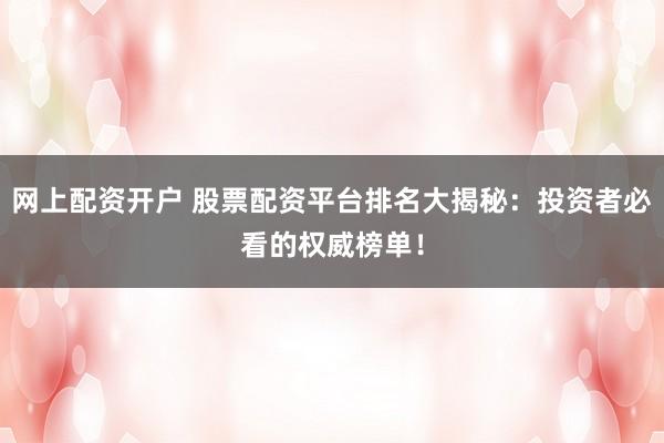 网上配资开户 股票配资平台排名大揭秘：投资者必看的权威榜单！