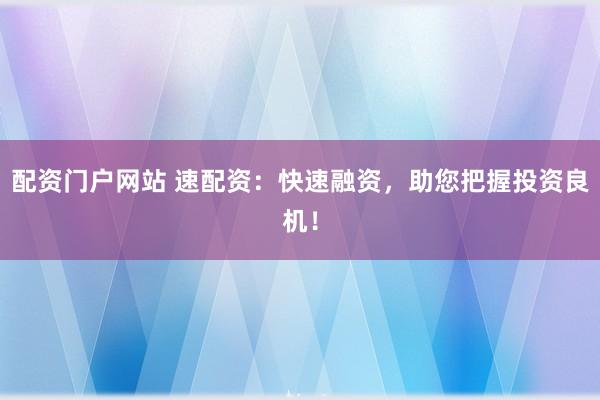 配资门户网站 速配资：快速融资，助您把握投资良机！