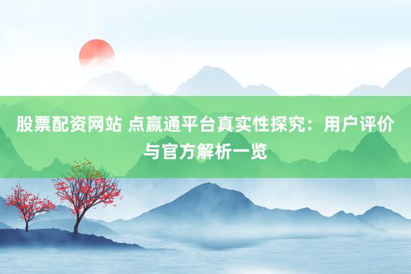 股票配资网站 点嬴通平台真实性探究：用户评价与官方解析一览