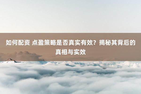 如何配资 点盈策略是否真实有效？揭秘其背后的真相与实效