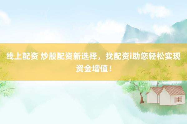 线上配资 炒股配资新选择，找配资i助您轻松实现资金增值！