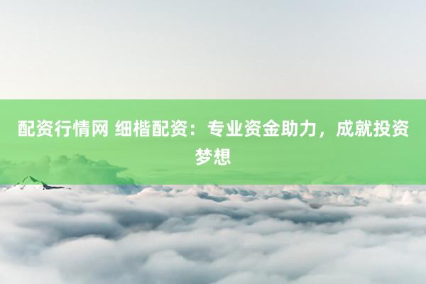 配资行情网 细楷配资：专业资金助力，成就投资梦想