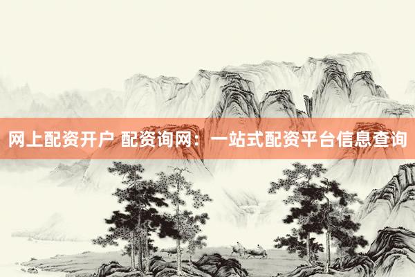 网上配资开户 配资询网：一站式配资平台信息查询