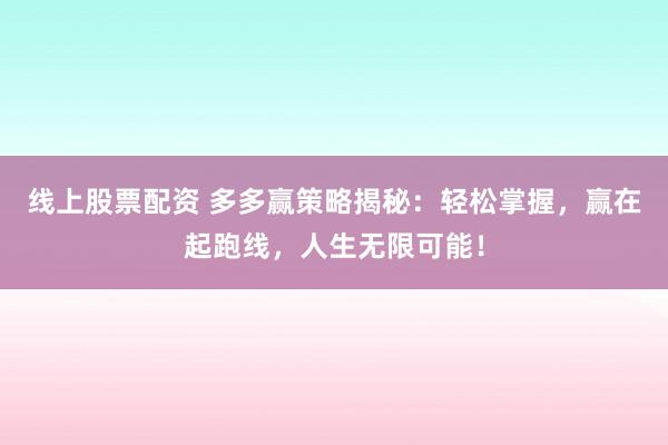 线上股票配资 多多赢策略揭秘：轻松掌握，赢在起跑线，人生无限可能！