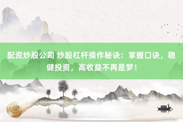 配资炒股公司 炒股杠杆操作秘诀：掌握口诀，稳健投资，高收益不再是梦！