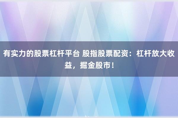 有实力的股票杠杆平台 股指股票配资：杠杆放大收益，掘金股市！