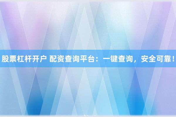股票杠杆开户 配资查询平台：一键查询，安全可靠！