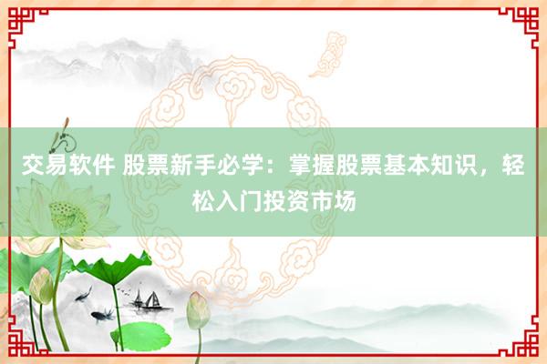 交易软件 股票新手必学：掌握股票基本知识，轻松入门投资市场