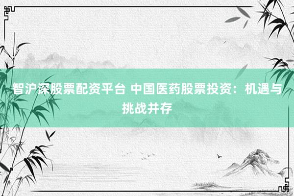 智沪深股票配资平台 中国医药股票投资：机遇与挑战并存