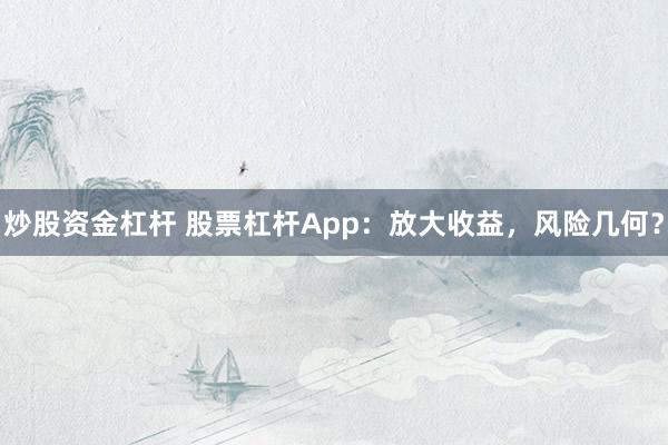 炒股资金杠杆 股票杠杆App：放大收益，风险几何？