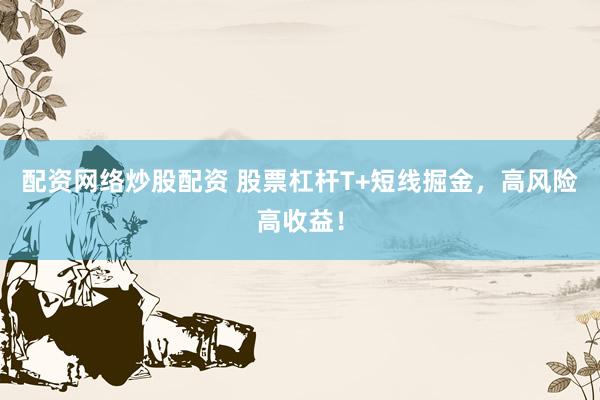 配资网络炒股配资 股票杠杆T+短线掘金，高风险高收益！