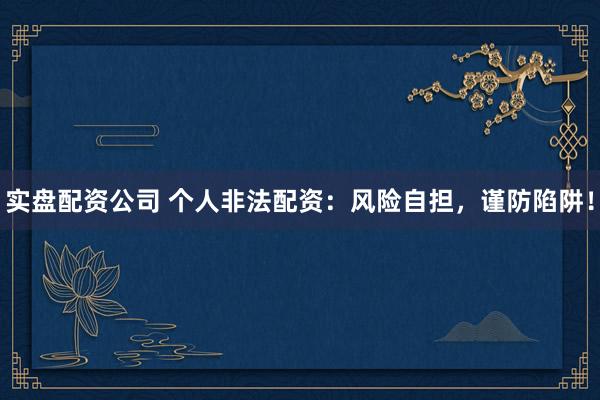 实盘配资公司 个人非法配资：风险自担，谨防陷阱！