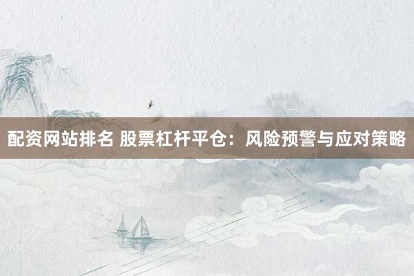 配资网站排名 股票杠杆平仓：风险预警与应对策略