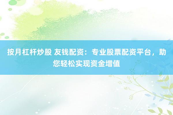 按月杠杆炒股 友钱配资：专业股票配资平台，助您轻松实现资金增值