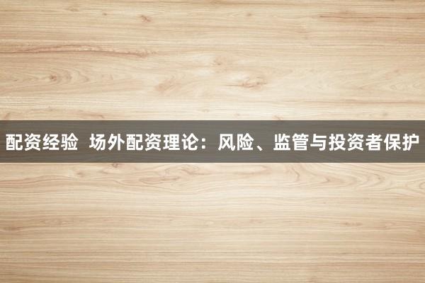 配资经验  场外配资理论：风险、监管与投资者保护