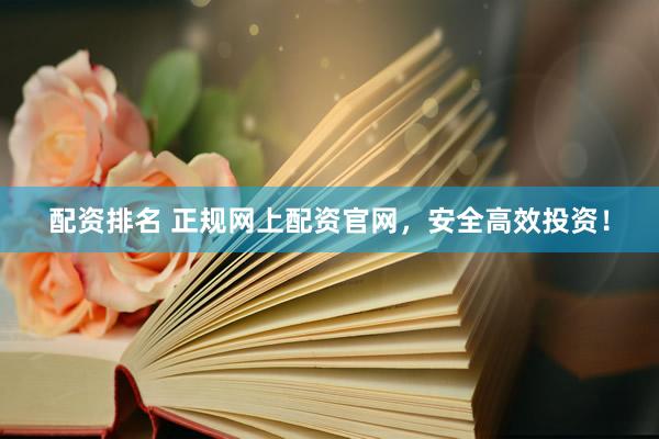 配资排名 正规网上配资官网，安全高效投资！