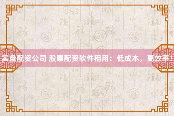 实盘配资公司 股票配资软件租用：低成本，高效率！