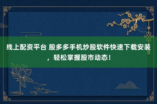 线上配资平台 股多多手机炒股软件快速下载安装，轻松掌握股市动态！