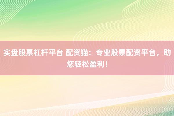 实盘股票杠杆平台 配资猫：专业股票配资平台，助您轻松盈利！