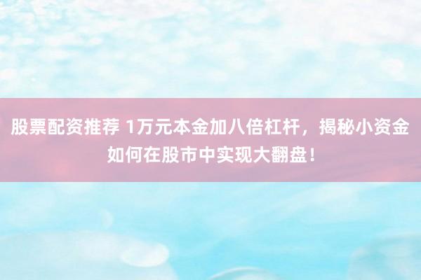 股票配资推荐 1万元本金加八倍杠杆，揭秘小资金如何在股市中实现大翻盘！