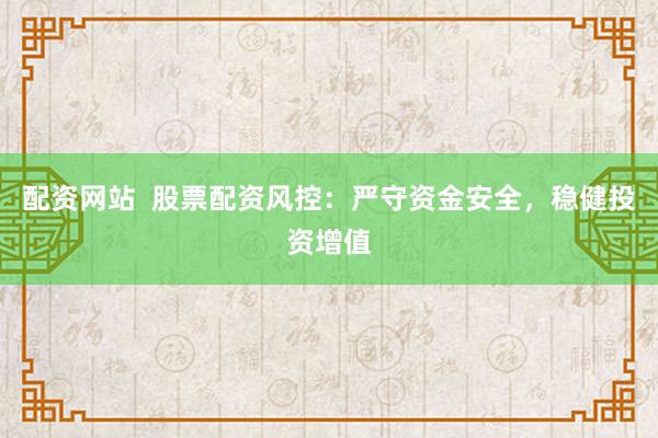 配资网站  股票配资风控：严守资金安全，稳健投资增值