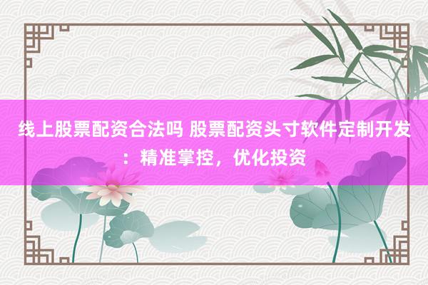 线上股票配资合法吗 股票配资头寸软件定制开发：精准掌控，优化投资