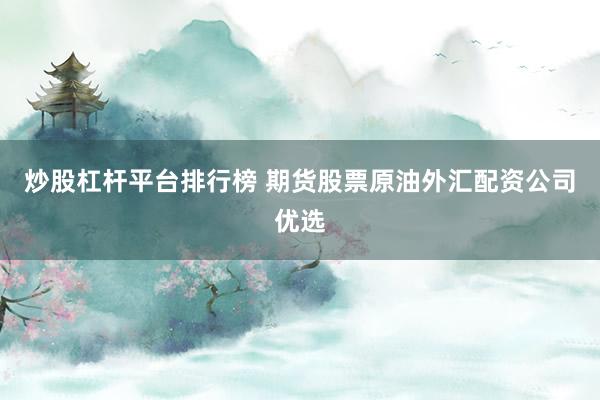 炒股杠杆平台排行榜 期货股票原油外汇配资公司优选