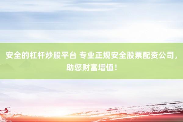 安全的杠杆炒股平台 专业正规安全股票配资公司，助您财富增值！