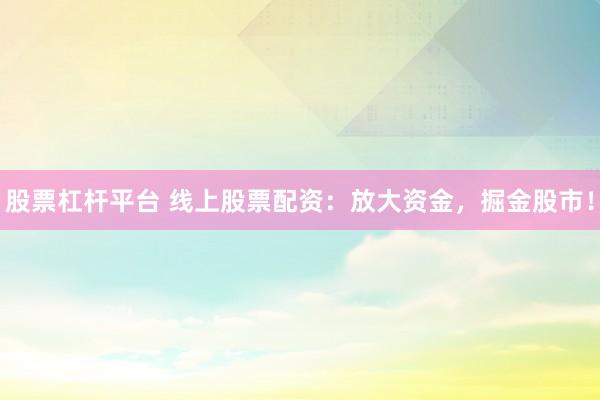 股票杠杆平台 线上股票配资:放大资金,掘金股市!