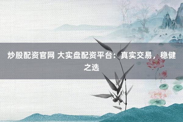 炒股配资官网 大实盘配资平台:真实交易,稳健之选