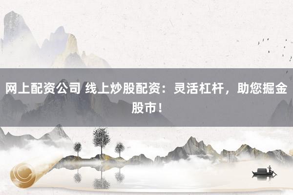 网上配资公司 线上炒股配资:灵活杠杆,助您掘金股市!