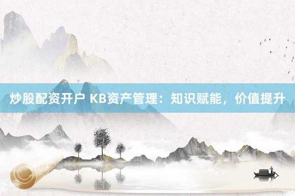 炒股配资开户 KB资产管理：知识赋能，价值提升