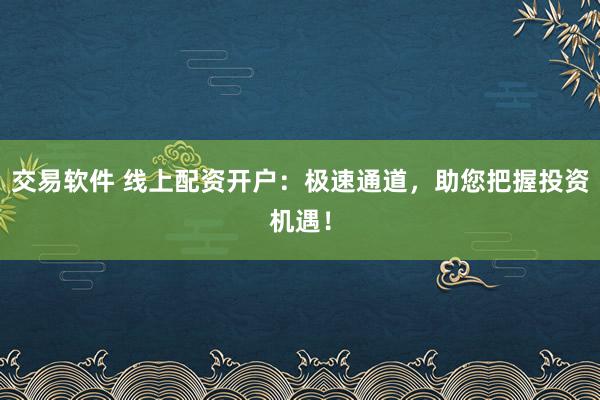交易软件 线上配资开户：极速通道，助您把握投资机遇！