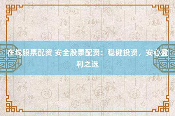 在线股票配资 安全股票配资:稳健投资,安心盈利之选
