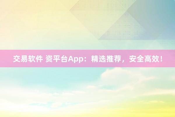 交易软件 资平台App:精选推荐,安全高效!