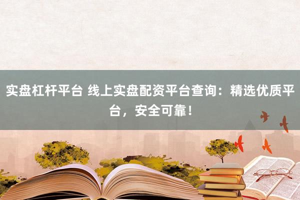 实盘杠杆平台 线上实盘配资平台查询：精选优质平台，安全可靠！