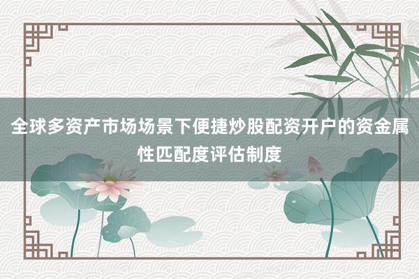 全球多资产市场场景下便捷炒股配资开户的资金属性匹配度评估制度
