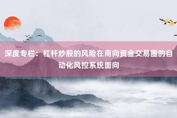深度专栏：杠杆炒股的风险在南向资金交易圈的自动化风控系统面向