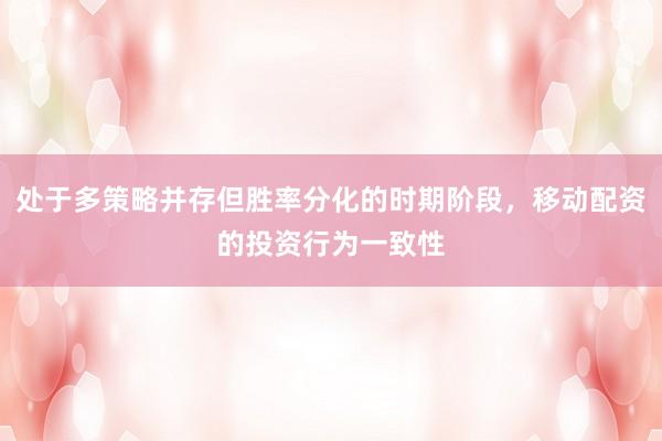 处于多策略并存但胜率分化的时期阶段，移动配资的投资行为一致性