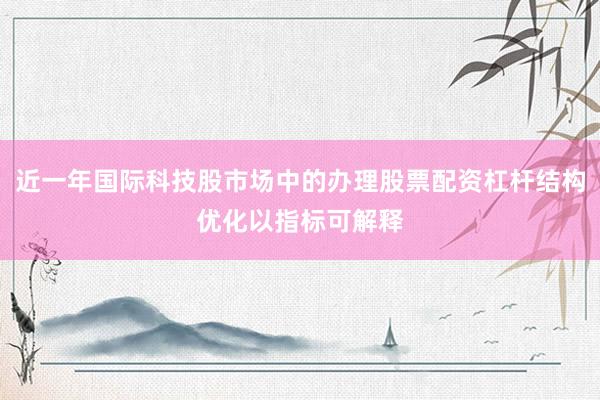 近一年国际科技股市场中的办理股票配资杠杆结构优化以指标可解释