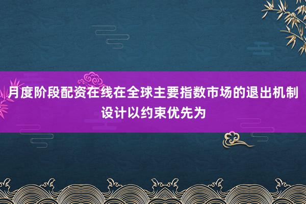 月度阶段配资在线在全球主要指数市场的退出机制设计以约束优先为