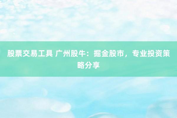 股票交易工具 广州股牛：掘金股市，专业投资策略分享