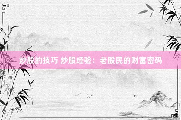炒股的技巧 炒股经验：老股民的财富密码