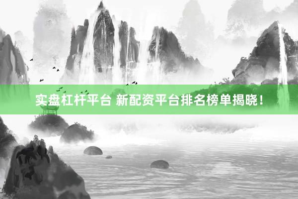 实盘杠杆平台 新配资平台排名榜单揭晓！