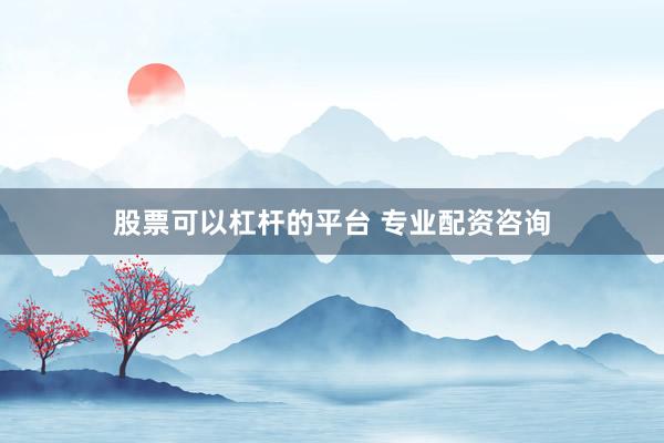 股票可以杠杆的平台 专业配资咨询
