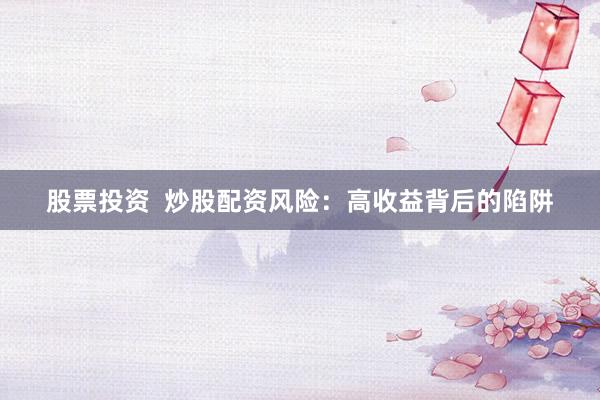 股票投资  炒股配资风险：高收益背后的陷阱