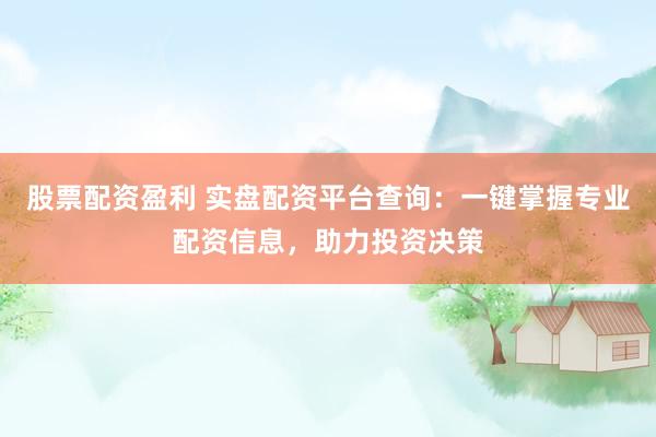 股票配资盈利 实盘配资平台查询：一键掌握专业配资信息，助力投资决策